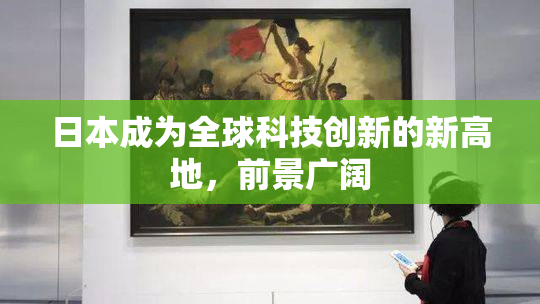 日本成为全球科技创新的新高地，前景广阔