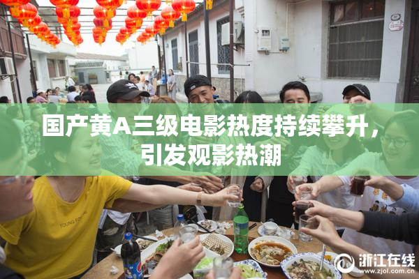 国产黄A三级电影热度持续攀升，引发观影热潮