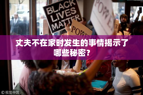 丈夫不在家时发生的事情揭示了哪些秘密？