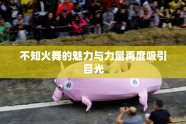 不知火舞的魅力与力量再度吸引目光
