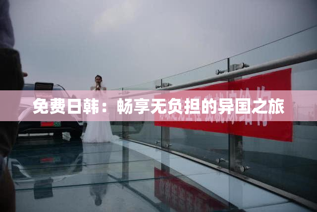 免费日韩：畅享无负担的异国之旅