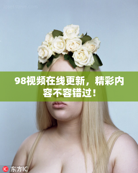 98视频在线更新，精彩内容不容错过！