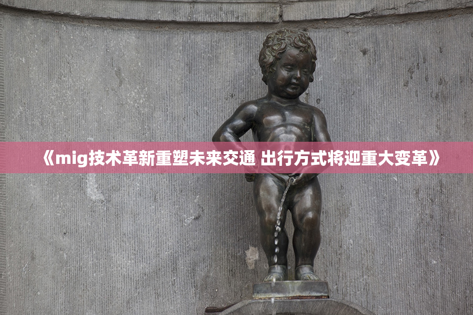 《mig技术革新重塑未来交通 出行方式将迎重大变革》