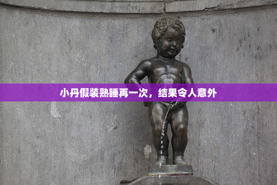 小丹假装熟睡再一次，结果令人意外