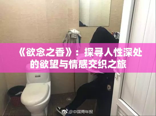 《欲念之香》：探寻人性深处的欲望与情感交织之旅
