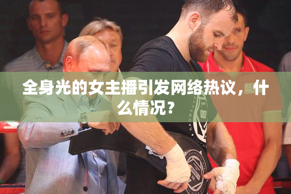 全身光的女主播引发网络热议，什么情况？