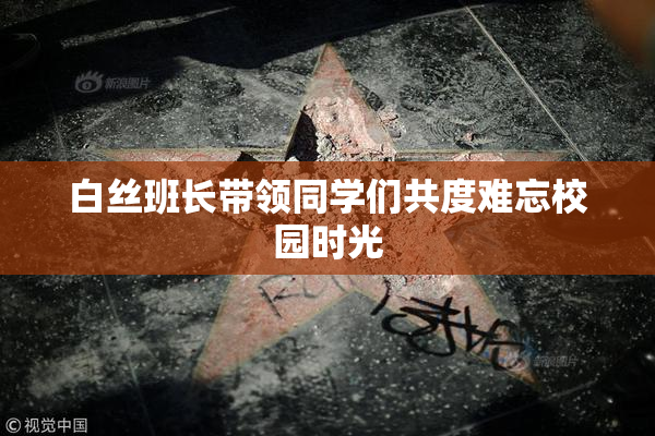 白丝班长带领同学们共度难忘校园时光