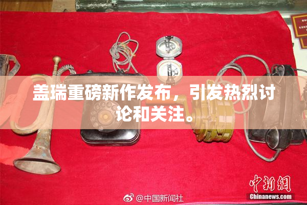 盖瑞重磅新作发布，引发热烈讨论和关注。