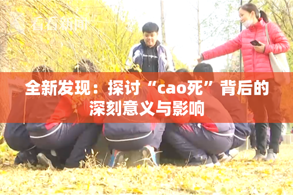全新发现：探讨“cao死”背后的深刻意义与影响