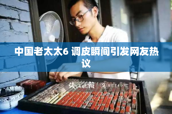 中国老太太6 调皮瞬间引发网友热议