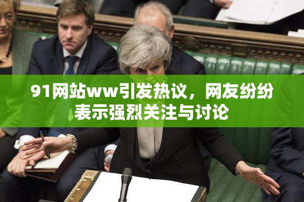 91网站ww引发热议，网友纷纷表示强烈关注与讨论