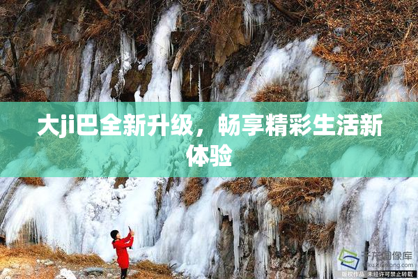 大ji巴全新升级，畅享精彩生活新体验