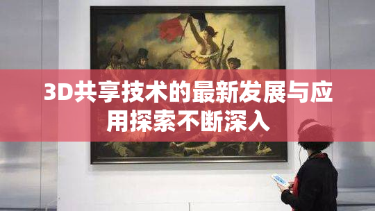 3D共享技术的最新发展与应用探索不断深入