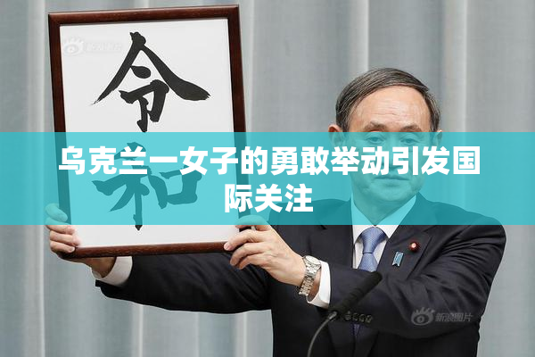 乌克兰一女子的勇敢举动引发国际关注