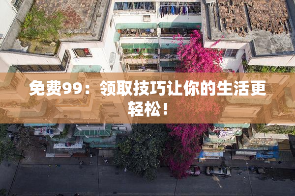 免费99：领取技巧让你的生活更轻松！