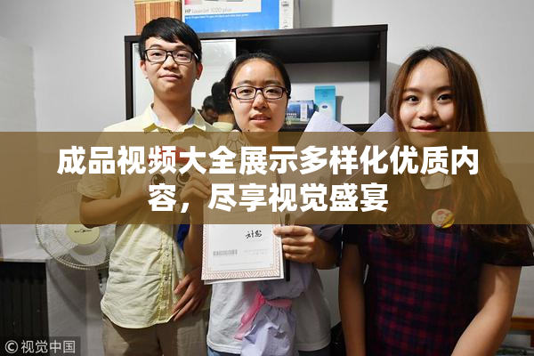 成品视频大全展示多样化优质内容，尽享视觉盛宴