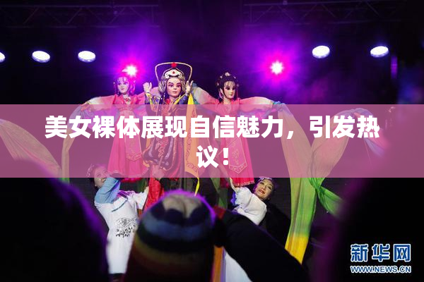 美女裸体展现自信魅力，引发热议！