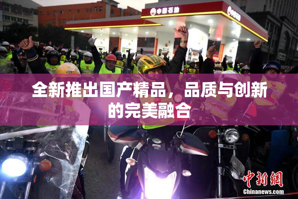全新推出国产精品，品质与创新的完美融合