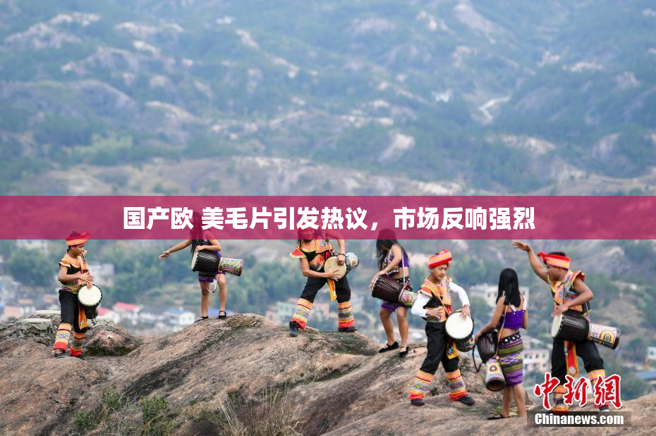 国产欧 美毛片引发热议，市场反响强烈