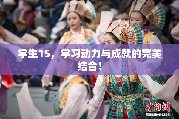 学生15，学习动力与成就的完美结合！