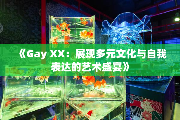 《Gay XX：展现多元文化与自我表达的艺术盛宴》