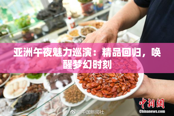 亚洲午夜魅力巡演：精品回归，唤醒梦幻时刻