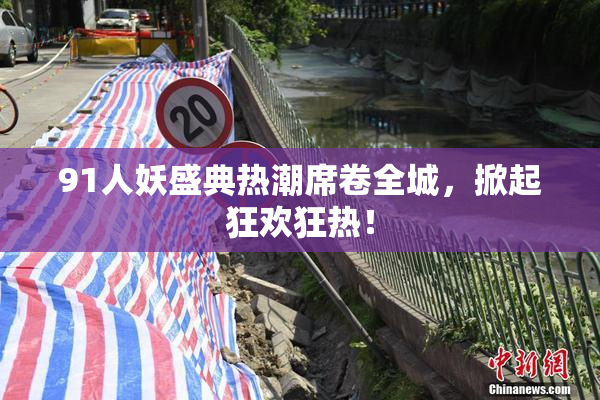 91人妖盛典热潮席卷全城，掀起狂欢狂热！