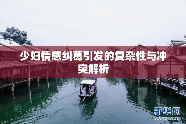 少妇情感纠葛引发的复杂性与冲突解析
