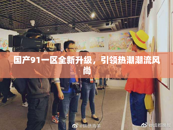 国产91一区全新升级，引领热潮潮流风尚