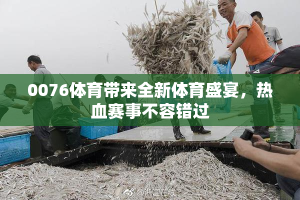 0076体育带来全新体育盛宴，热血赛事不容错过