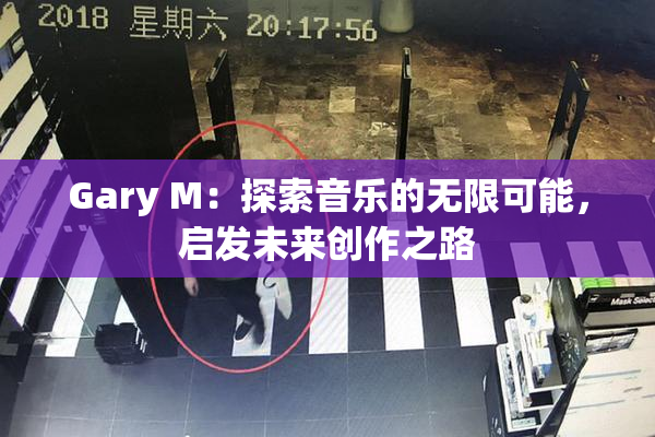 Gary M：探索音乐的无限可能，启发未来创作之路