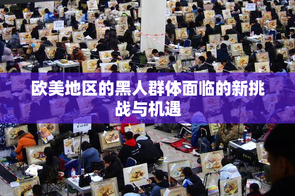 欧美地区的黑人群体面临的新挑战与机遇
