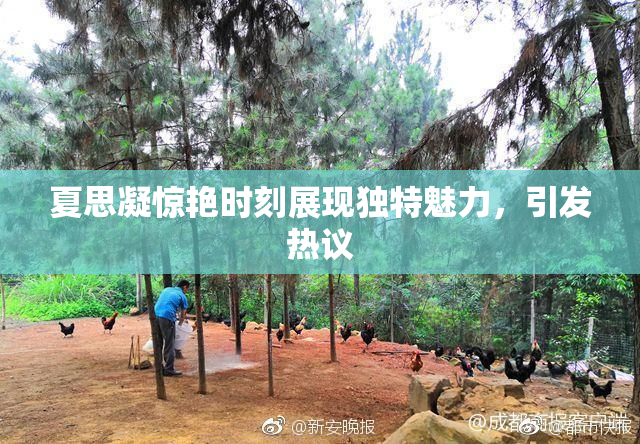 夏思凝惊艳时刻展现独特魅力，引发热议