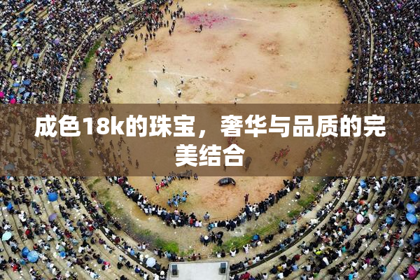 成色18k的珠宝，奢华与品质的完美结合