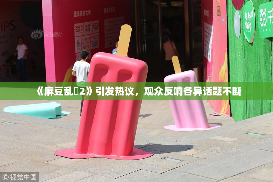 《麻豆乱婬2》引发热议，观众反响各异话题不断
