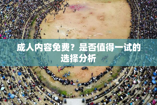 成人内容免费？是否值得一试的选择分析