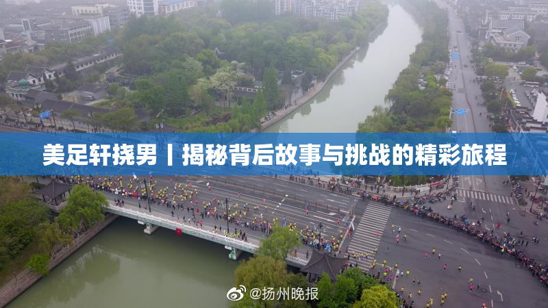 美足轩挠男丨揭秘背后故事与挑战的精彩旅程