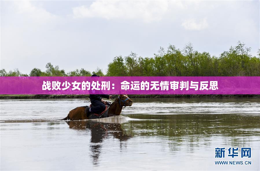 战败少女的处刑：命运的无情审判与反思