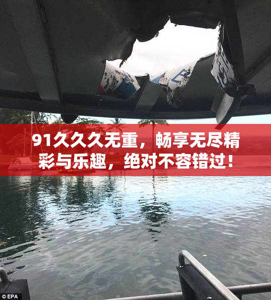 91久久久无重，畅享无尽精彩与乐趣，绝对不容错过！