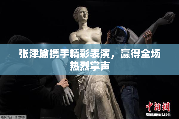 张津瑜携手精彩表演，赢得全场热烈掌声