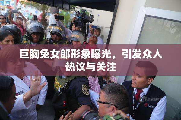 巨胸兔女郎形象曝光，引发众人热议与关注