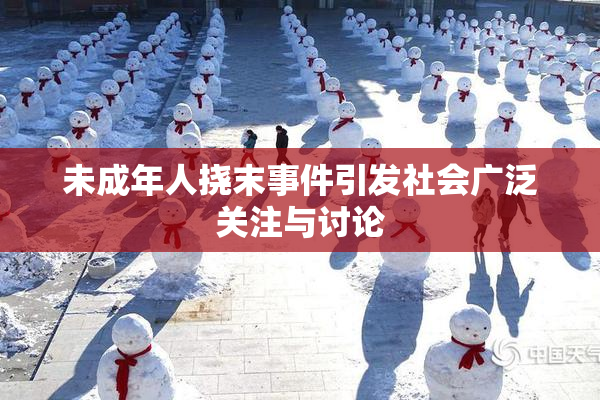 未成年人挠末事件引发社会广泛关注与讨论