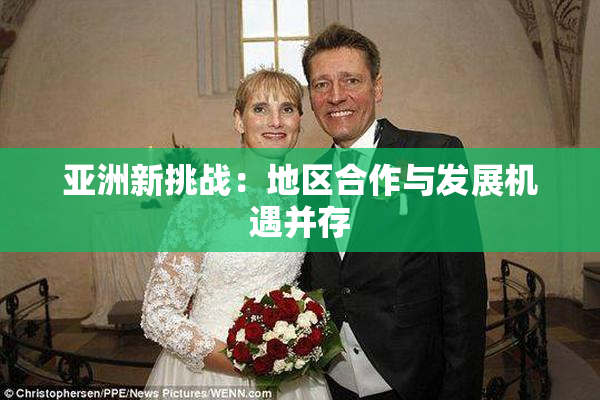 亚洲新挑战：地区合作与发展机遇并存