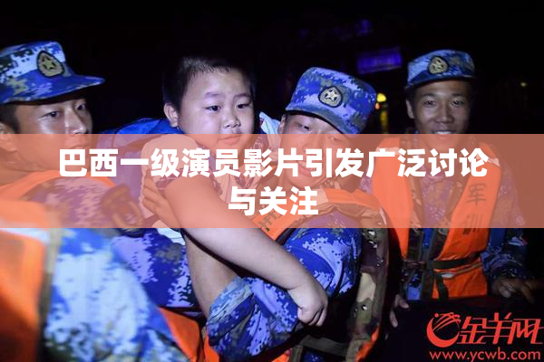 巴西一级演员影片引发广泛讨论与关注