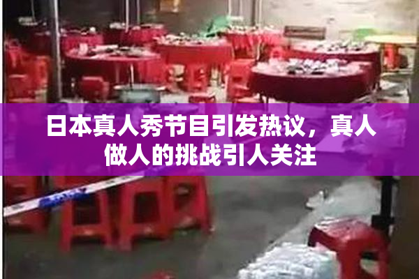 日本真人秀节目引发热议，真人做人的挑战引人关注
