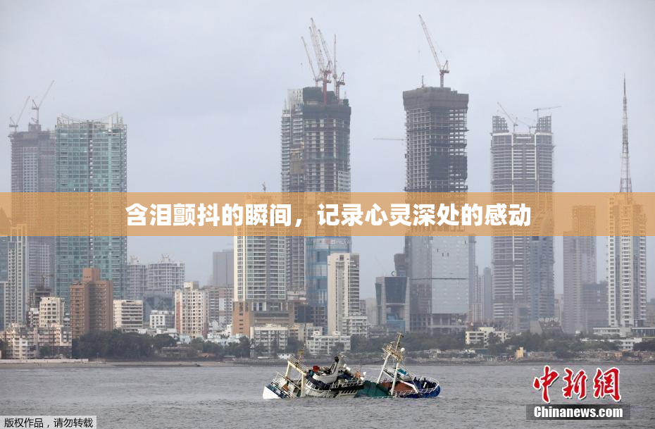 含泪颤抖的瞬间，记录心灵深处的感动