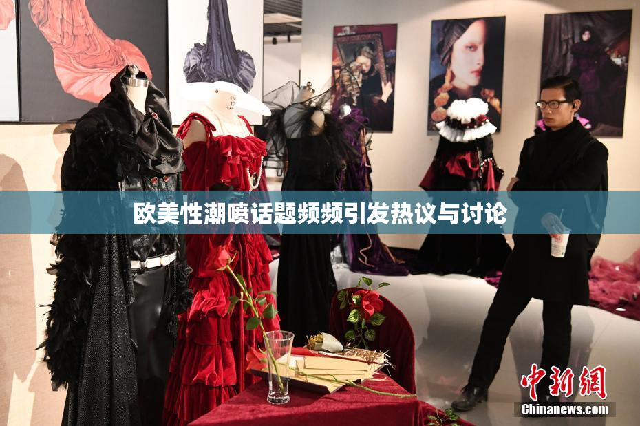 欧美性潮喷话题频频引发热议与讨论