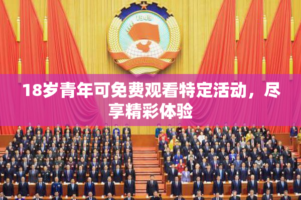 18岁青年可免费观看特定活动，尽享精彩体验