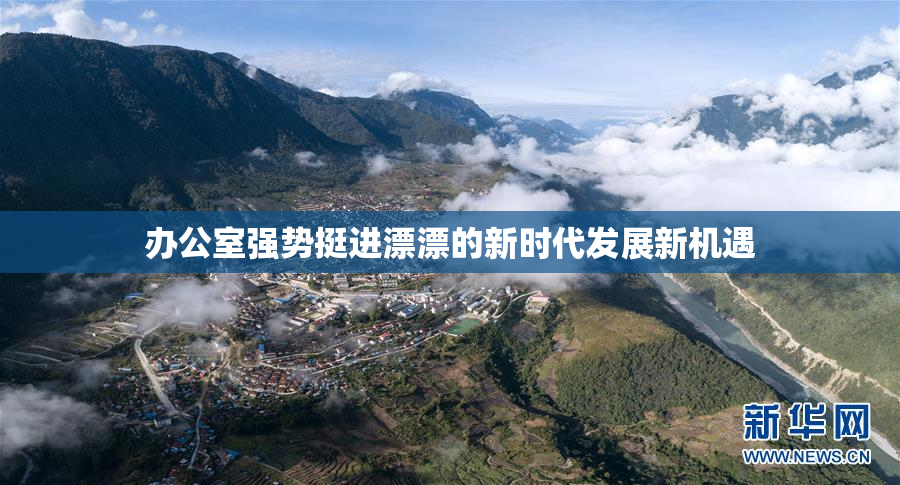 办公室强势挺进漂漂的新时代发展新机遇