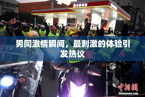 男同激情瞬间，最刺激的体验引发热议